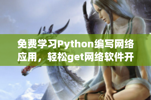 免费学习Python编写网络应用，轻松get网络软件开发！