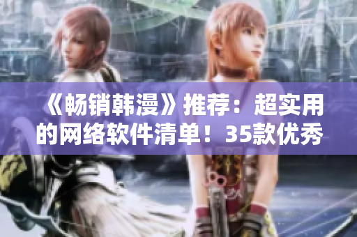 《畅销韩漫》推荐：超实用的网络软件清单！35款优秀工具助你事半功倍