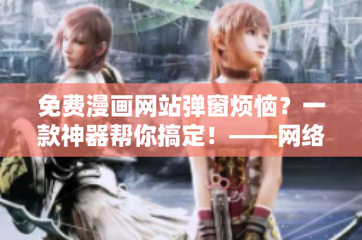 免费漫画网站弹窗烦恼？一款神器帮你搞定！——网络软件推荐