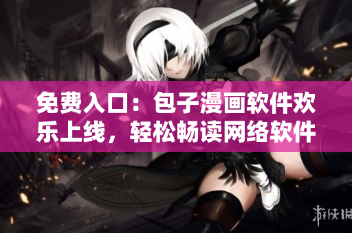免费入口：包子漫画软件欢乐上线，轻松畅读网络软件精彩漫画