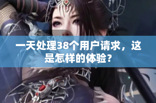 一天处理38个用户请求，这是怎样的体验？