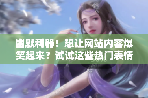 幽默利器！想让网站内容爆笑起来？试试这些热门表情包动图