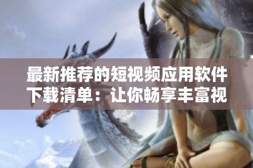 最新推荐的短视频应用软件下载清单：让你畅享丰富视频内容体验！