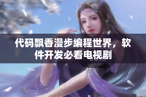 代码飘香漫步编程世界，软件开发必看电视剧