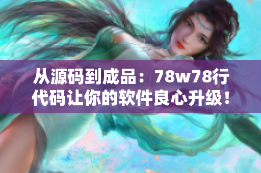 从源码到成品：78w78行代码让你的软件良心升级！