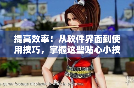 提高效率！从软件界面到使用技巧，掌握这些贴心小技巧