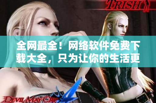 全网最全！网络软件免费下载大全，只为让你的生活更便捷
