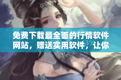 免费下载最全面的行情软件网站，赠送实用软件，让你拥有全面的信息资源库