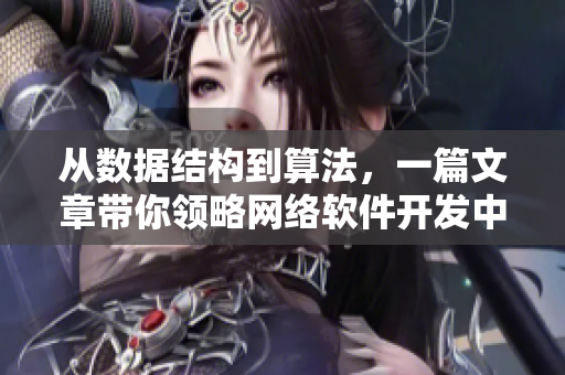 从数据结构到算法，一篇文章带你领略网络软件开发中的精髓