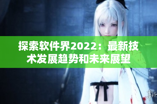探索软件界2022：最新技术发展趋势和未来展望