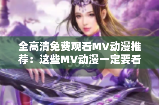 全高清免费观看MV动漫推荐：这些MV动漫一定要看！