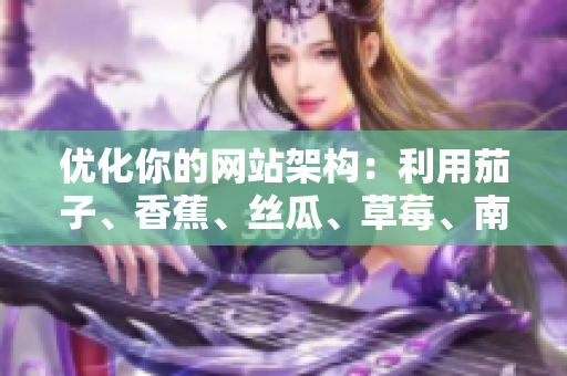 优化你的网站架构：利用茄子、香蕉、丝瓜、草莓、南瓜和向日葵的先进功能