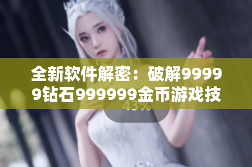 全新软件解密：破解99999钻石999999金币游戏技巧大揭秘