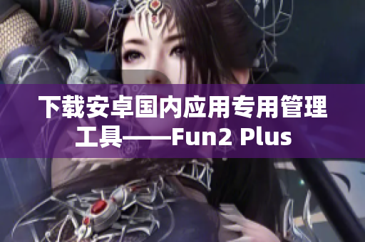 下载安卓国内应用专用管理工具——Fun2 Plus