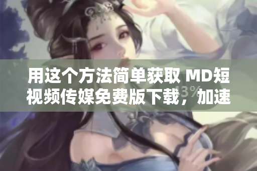 用这个方法简单获取 MD短视频传媒免费版下载，加速你的软件体验