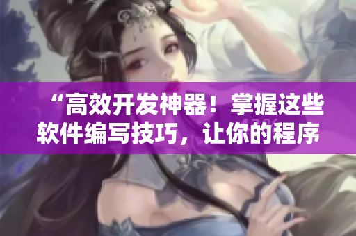 “高效开发神器！掌握这些软件编写技巧，让你的程序事半功倍！”