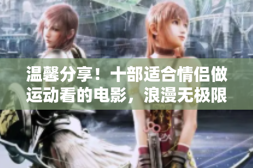 温馨分享！十部适合情侣做运动看的电影，浪漫无极限