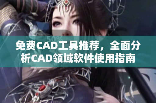 免费CAD工具推荐，全面分析CAD领域软件使用指南