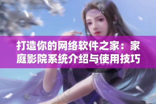 打造你的网络软件之家：家庭影院系统介绍与使用技巧