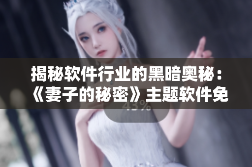 揭秘软件行业的黑暗奥秘：《妻子的秘密》主题软件免费版问世！