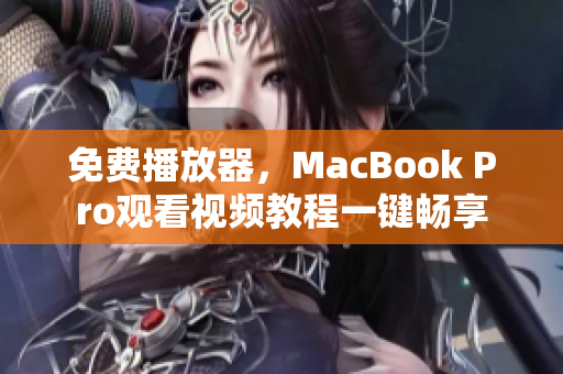 免费播放器，MacBook Pro观看视频教程一键畅享