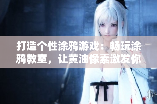 打造个性涂鸦游戏：畅玩涂鸦教室，让黄油像素激发你的创意！