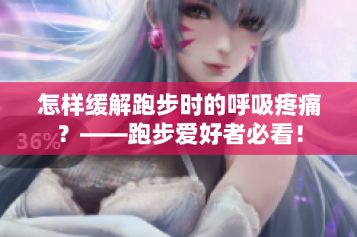 怎样缓解跑步时的呼吸疼痛？——跑步爱好者必看！