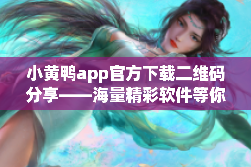 小黄鸭app官方下载二维码分享——海量精彩软件等你发现