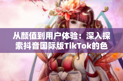 从颜值到用户体验：深入探索抖音国际版TikTok的色彩设计