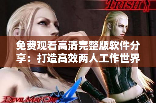 免费观看高清完整版软件分享：打造高效两人工作世界