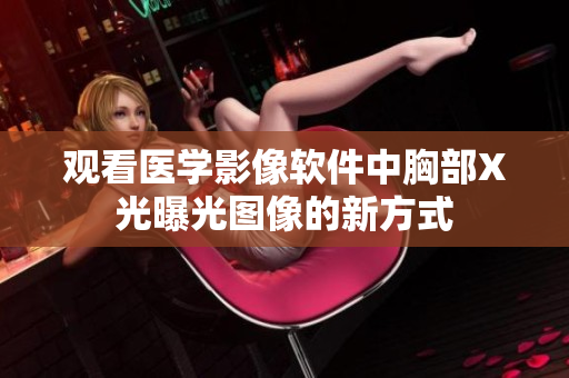 观看医学影像软件中胸部X光曝光图像的新方式