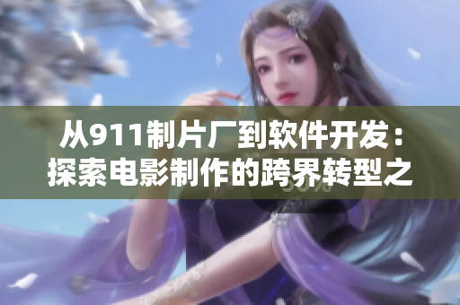 从911制片厂到软件开发：探索电影制作的跨界转型之路