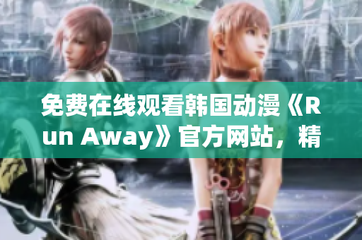 免费在线观看韩国动漫《Run Away》官方网站，精彩内容不容错过！