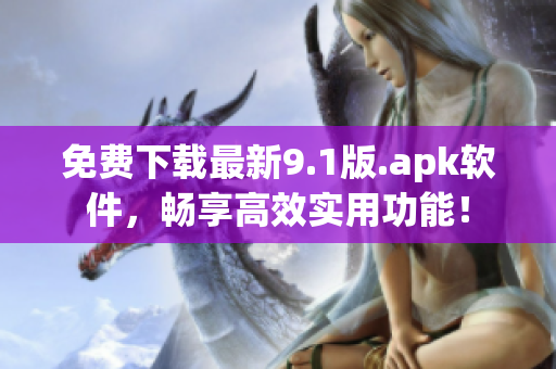 免费下载最新9.1版.apk软件，畅享高效实用功能！