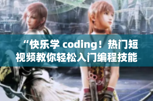 “快乐学 coding！热门短视频教你轻松入门编程技能！”
