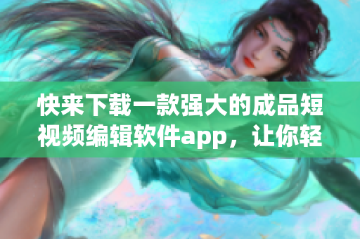 快来下载一款强大的成品短视频编辑软件app，让你轻松制作属于自己的独特短视频！
