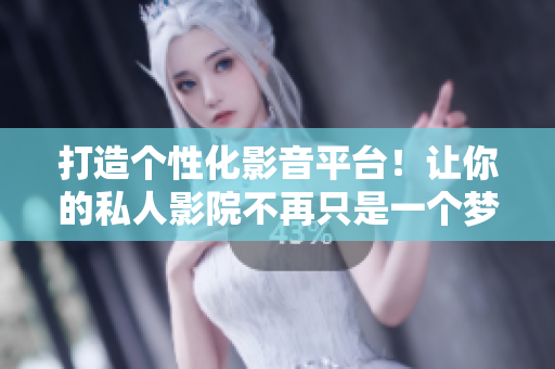 打造个性化影音平台！让你的私人影院不再只是一个梦想