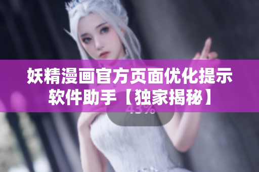 妖精漫画官方页面优化提示软件助手【独家揭秘】
