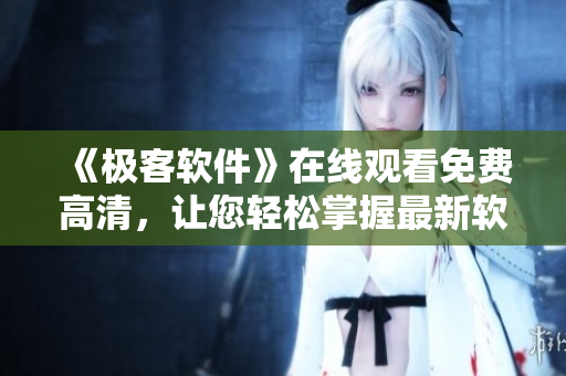 《极客软件》在线观看免费高清，让您轻松掌握最新软件趋势