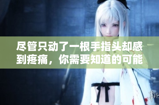 尽管只动了一根手指头却感到疼痛，你需要知道的可能原因