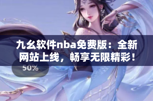 九幺软件nba免费版：全新网站上线，畅享无限精彩！