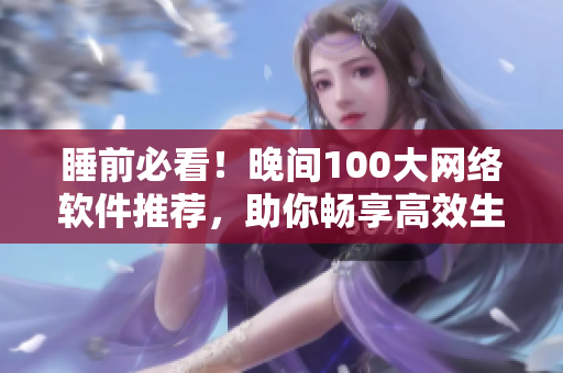 睡前必看！晚间100大网络软件推荐，助你畅享高效生活