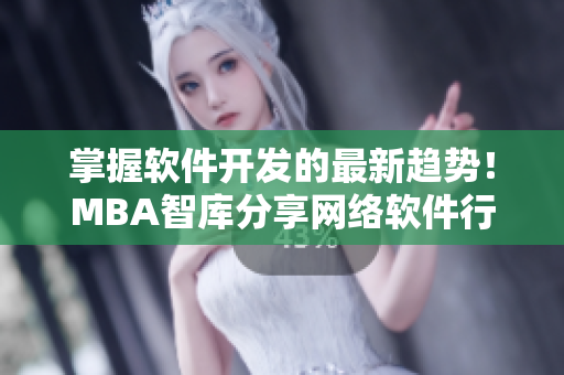 掌握软件开发的最新趋势！MBA智库分享网络软件行业洞察