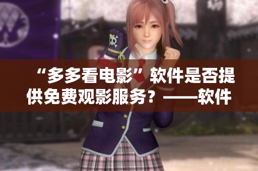 “多多看电影”软件是否提供免费观影服务？——软件编辑专访