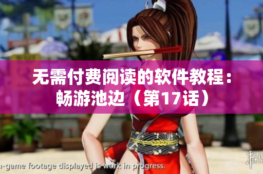 无需付费阅读的软件教程：畅游池边（第17话）