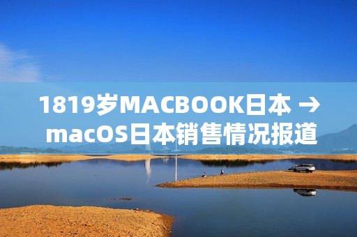 1819岁MACBOOK日本 → macOS日本销售情况报道