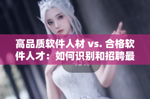 高品质软件人材 vs. 合格软件人才：如何识别和招聘最优秀的编程人员