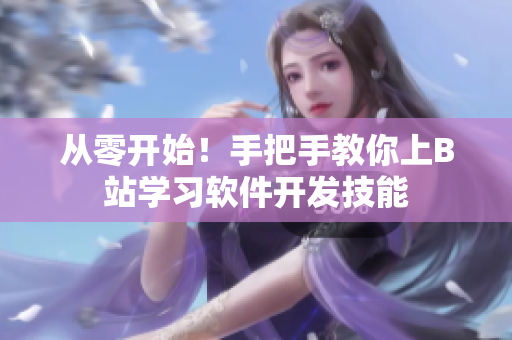 从零开始！手把手教你上B站学习软件开发技能