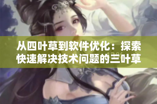 从四叶草到软件优化：探索快速解决技术问题的三叶草技巧