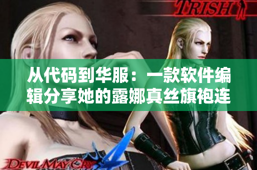 从代码到华服：一款软件编辑分享她的露娜真丝旗袍连衣裙心得